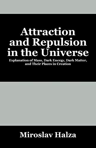 9781478717133: Attraction and Repulsion in the Universe: Explanation of Mass, Dark Energy, Dark Matter, and Their Places in Creation
