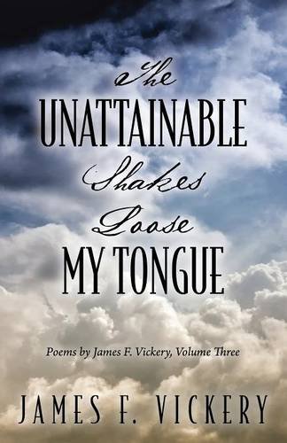 Beispielbild fr The Unattainable Shakes Loose My Tongue: Poems by James F. Vickery, Volume Three zum Verkauf von Chiron Media