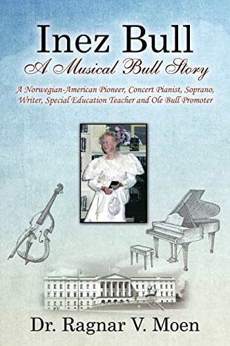 Stock image for Inez Bull: A Musical Bull Story - A Norwegian-American Pioneer, Concert Pianist, Soprano, Writer, Special Education Teacher and Ole Bull Promoter for sale by Chiron Media