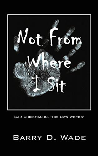 Beispielbild fr Not From Where I Sit Sam Christian in, 'His Own Words' zum Verkauf von PBShop.store US