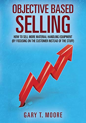 9781478775478: Objective Based Selling: How to sell more material handling equipment (by focusing on the customer instead of the stuff)