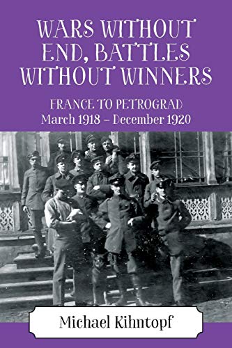Stock image for Wars Without End, Battles Without Winners France to Petrograd March 1918 December 1920 for sale by PBShop.store US