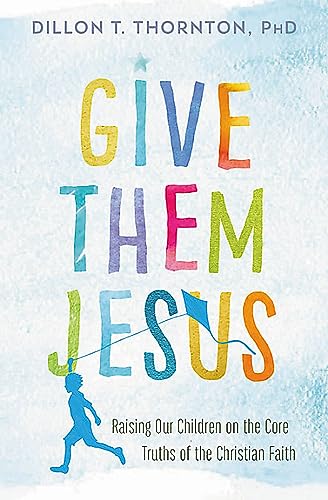 Beispielbild fr Give Them Jesus : Raising Our Children on the Core Truths of the Christian Faith zum Verkauf von Better World Books