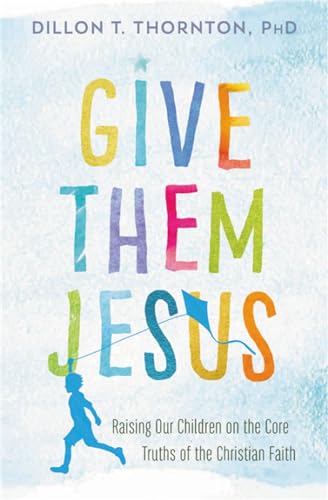 Stock image for Give Them Jesus: Raising Our Children on the Core Truths of the Christian Faith for sale by PlumCircle