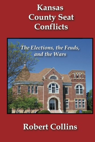 Kansas County Seat Conflicts: The Elections, the Feuds, and the Wars (9781479124503) by Collins, Robert