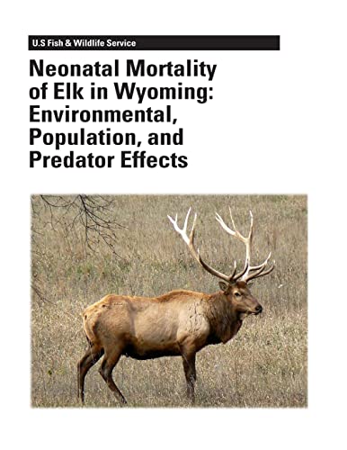 Neonatal Mortality of Elk in Wyoming: Environmental, Population, and Predator Effects (9781479140985) by Smith, Bruce L.; Williams, Elizabeth S.; McFarland, Katherine C.; McDonald, Trent L.; Wang, Guiming; Moore, Tommy D.; Interior, U.S. Department...