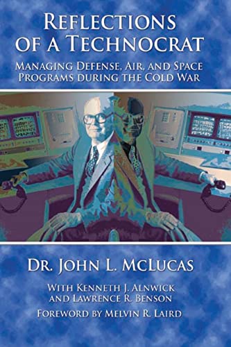 Reflections of a Technocrat - Managing Defense, Air, and Space Programs During the Cold War (9781479181100) by McLucas, Dr. John L; Alnwick, Kenneth J; Benson, Lawrence R