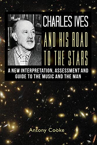 9781479187553: Charles Ives and his Road to the Stars: A New Interpretation, Assessment and Guide to the Music and the Man