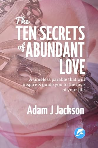 The Ten Secrets of Abundant Love: A timeless parable that will inspire & guide you to the Love of your life (9781479224593) by Jackson, Adam J