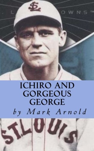 9781479260232: Ichiro and Gorgeous George: A Fan's Look at Baseball, Life and Ichiro Suzuki's Magnificent Run at George Sisler's Single Season Hit Record