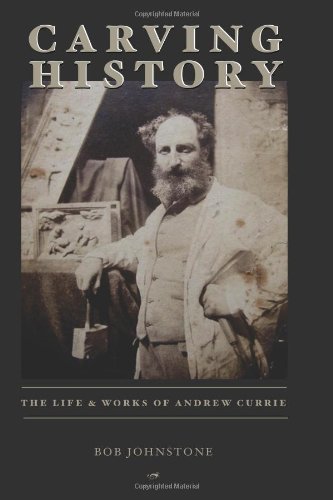 Stock image for Carving History: The Life & Works of Andrew Currie: The Life & Work of Andrew Currie for sale by WorldofBooks