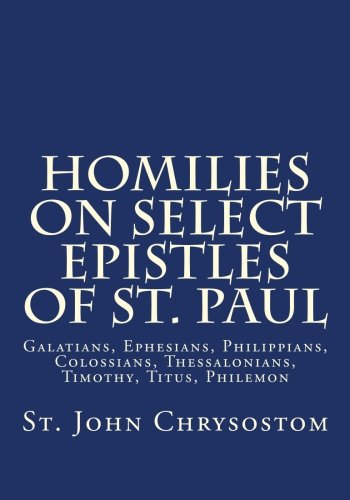 

Homilies on Select Epistles of St. Paul: Galatians, Ephesians, Philippians, Colossians, Thessalonians, Timothy, Titus, Philemon