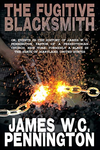 Imagen de archivo de The Fugitive Blacksmith, Or, Events in the History of James W. C. Pennington, Pastor of a Presbyterian Church, New York, Formerly a Slave in the State a la venta por ThriftBooks-Atlanta