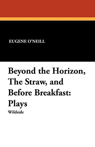 Beyond the Horizon, the Straw, and Before Breakfast: Plays (9781479410798) by O'Neill, Eugene
