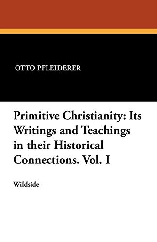 Primitive Christianity: Its Writings and Teachings in Their Historical Connections. Vol. I (9781479411399) by Pfleiderer, Otto
