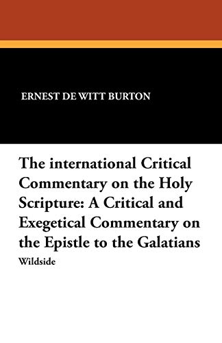 The International Critical Commentary on the Holy Scripture: A Critical and Exegetical Commentary on the Epistle to the Galatians (9781479411467) by Burton, Ernest De Witt