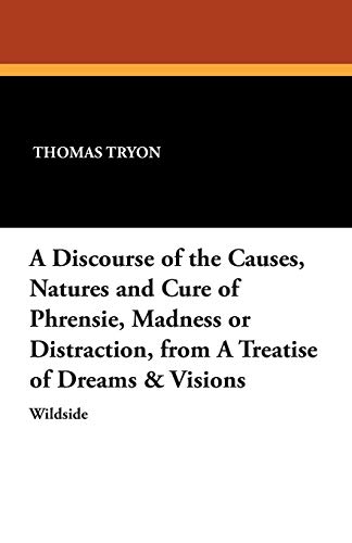 A Discourse of the Causes, Natures and Cure of Phrensie, Madness or Distraction, from a Treatise of Dreams & Visions (9781479411603) by Tryon, Thomas