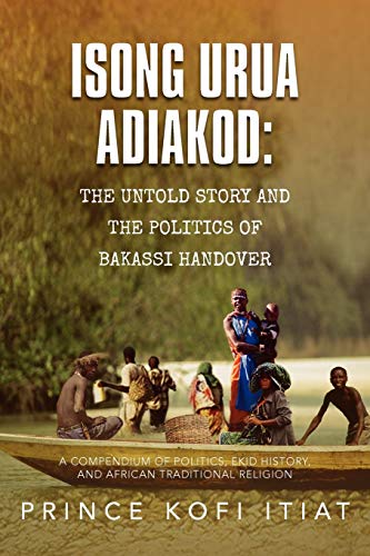 Imagen de archivo de Isong Urua Adiakod The Untold Story And The Politics Of Bakassi Handover A Compendium Of Politics, Ekid History, And African Traditional Religion a la venta por PBShop.store US