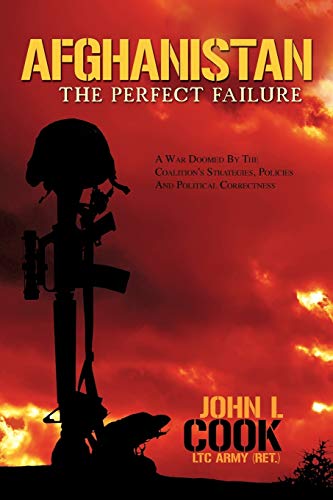 Afghanistan: The Perfect Failure: A War Doomed By The Coalition's Strategies, Policies and Politi...