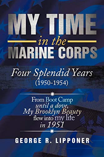 Stock image for My Time in the Marine Corps Four Splendid Years, 19501954 From Boot Camp Until a Dove, My Brooklyn Beauty, Flew into My Life in 1951 Four Splendid My Brooklyn Beauty, Flew Into My Life in 1951 for sale by PBShop.store US