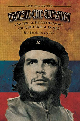 9781479763726: Ernesto Che Guevara: A Mythical Revolutionary or a Historical Fraud: His Revolutionary Life