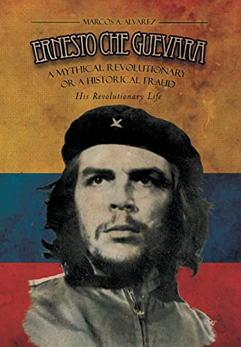 9781479763733: ERNESTO CHE GUEVARA: A Mythical Revolutionary or a Historical Fraud :His Revolutionary Life