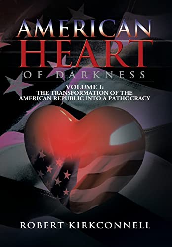 9781479793228: American Heart of Darkness: Volume I: The Transformation of the American Republic Into a Pathocracy: 1