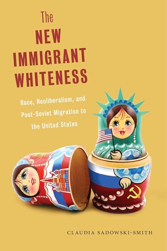 Stock image for The New Immigrant Whiteness: Race, Neoliberalism, and Post-Soviet Migration to the United States (Nation of Nations, 10) for sale by Open Books West Loop