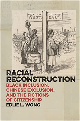 Racial Reconstruction: Black Inclusion, Chinese Exclusion, and the Fictions of Citizenship (America and the Long 19th Century, 12) - Wong, Edlie L.