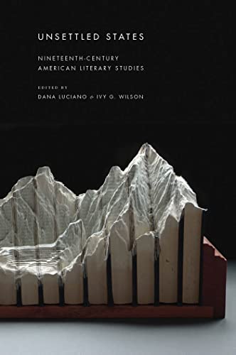 9781479857722: Unsettled States: Nineteenth-Century American Literary Studies: 13 (America and the Long 19th Century)