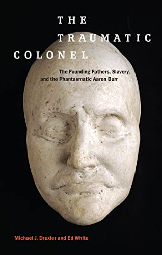 9781479871674: The Traumatic Colonel: The Founding Fathers, Slavery, and the Phantasmatic Aaron Burr (America and the Long 19th Century, 3)