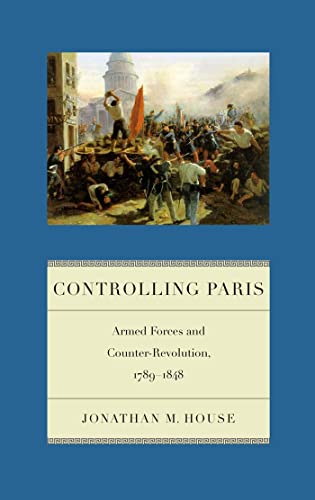 Beispielbild fr Controlling Paris : Armed Forces and Counter-Revolution, 1789-1848 zum Verkauf von Better World Books