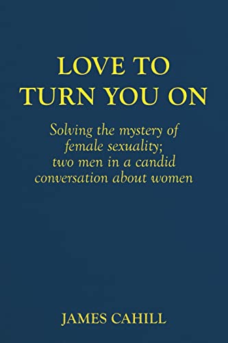 Stock image for Love to Turn You On: Solving the mystery of female sexuality; two men in a candid conversation about women for sale by THE SAINT BOOKSTORE