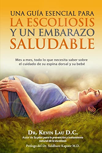 Una guia esencial para la escoliosis y un embarazo saludable: Mes a mes, todo lo que necesita saber sobre el cuidado de su espina dorsal y su bebe (Spanish Edition) (9781480032798) by Lau, Kevin
