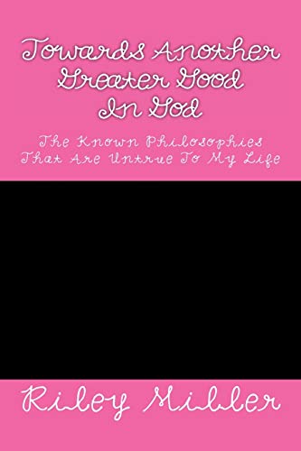 Beispielbild fr Towards Another Greater Good In God: The Known Philosophies That Are Untrue To My Life zum Verkauf von THE SAINT BOOKSTORE