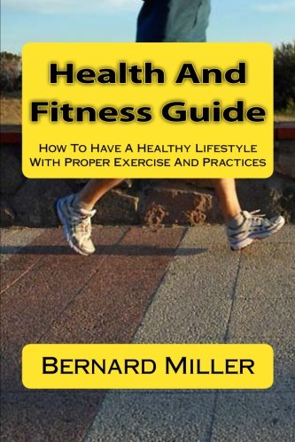 Health And Fitness Guide: How To Have A Healthy Lifestyle With Proper Exercise And Practices (9781480039605) by Miller, Bernard