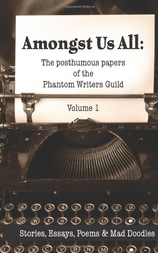 Beispielbild fr Amongst Us All: Stories, Essays, Poems and Mad Scribblings from the Posthumous Papers of the Phantom Writers Guild (Volume 1) zum Verkauf von Revaluation Books