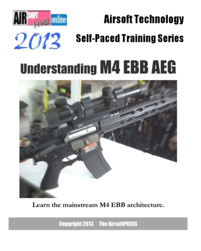 9781480092167: Airsoft Technology Self-Paced Training Series 2013 Understanding M4 EBB AEG: Learn the mainstream M4 EBB architecture.: Also includes an overview of ... and the newest generation EBB gearbox.
