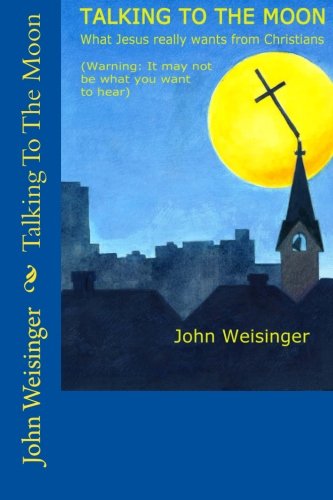 Imagen de archivo de Talking To The Moon: What Jesus Really Wants from Christians (Fair Warning: It Might Not Be What You Want to Hear!) a la venta por Revaluation Books