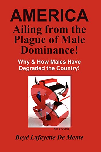 AMERICA Ailing From the Plague of Male Dominance!: Why & How Males Have Degraded the Country! (9781480131262) by De Mente, Boye Lafayette