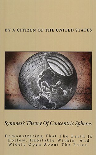 Symmes's Theory Of Concentric Spheres: Demonstrating That The Earth Is Hollow, Habitable Within, And Widely Open About The Poles. (9781480154117) by United States, A Citizen Of The
