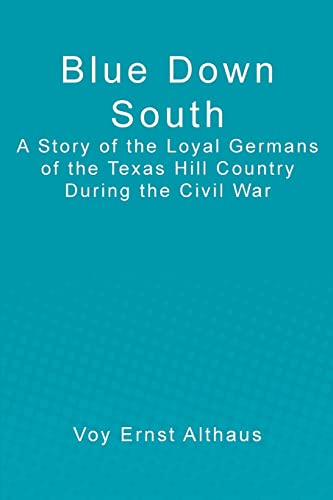 Stock image for Blue Down South: A Story of the Loyal Germans of the Texas Hill Country During the Civil War for sale by THE SAINT BOOKSTORE