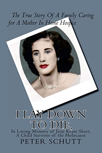 9781480178151: I Lay Down To Die, The true story of a family caring for a mother in home hospice: In Loving Memory of Jetje Krant Shutt, A Child Survivor of the Holocaust