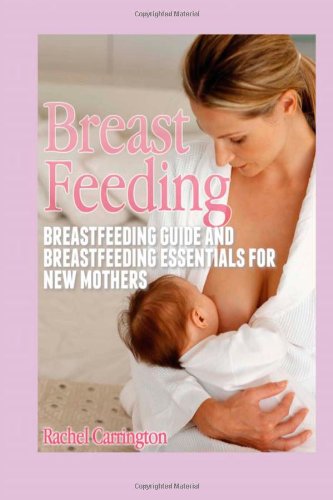 Breast Feeding: Breastfeeding Guide and Breastfeeding Essentials for New Mothers (9781480211599) by Carrington, Rachel
