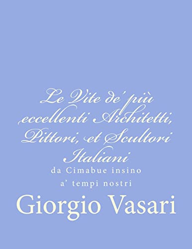 Le Vite de' piÃ¹ eccellenti Architetti, Pittori, et Scultori Italiani: da Cimabue insino a' tempi nostri (Italian Edition) (9781480211650) by Vasari, Giorgio