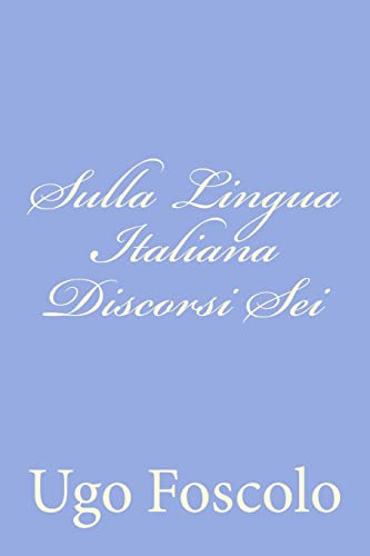 Sulla Lingua Italiana Discorsi Sei (Italian Edition) (9781480231023) by Foscolo, Ugo