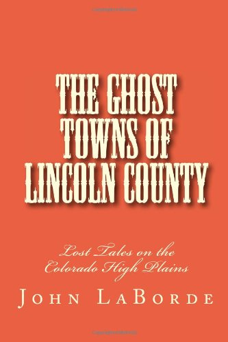 The Ghost Towns of Lincoln County: Lost Tales on the Colorado High Plains (9781480231986) by LaBorde, John