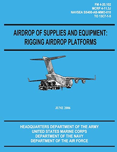 Airdrop of Supplies and Equipment: Rigging Airdrop Platforms (FM 4-20.102 / TO 13C7-1-5) (9781480235830) by Army, Department Of The; Marine Corps, U.S.; Navy, Department Of The; Air Force, Department Of The