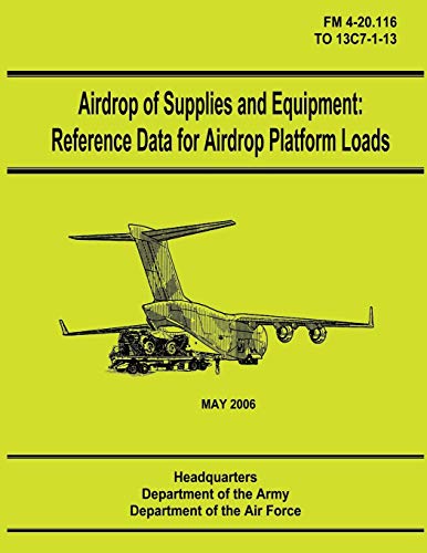Airdrop of Supplies and Equipment: Reference Data for Airdrop Platform Loads (FM 4-20.116 / TO 13C7-1-13) (9781480235984) by Army, Department Of The; Air Force, Department Of The