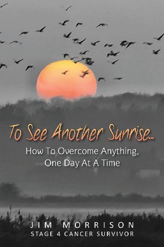 To See Another Sunrise.: How to Overcome Anything, One Day at a Time (Volume 1)